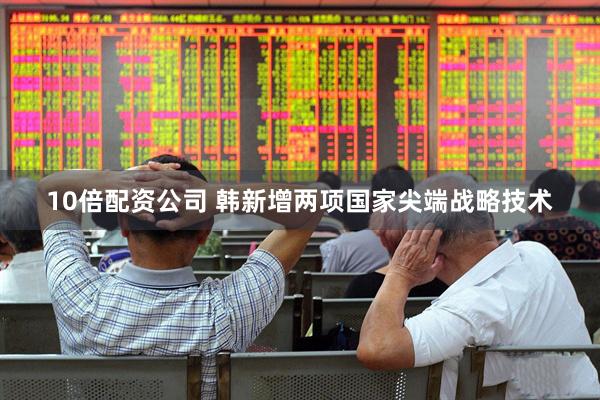 10倍配资公司 韩新增两项国家尖端战略技术