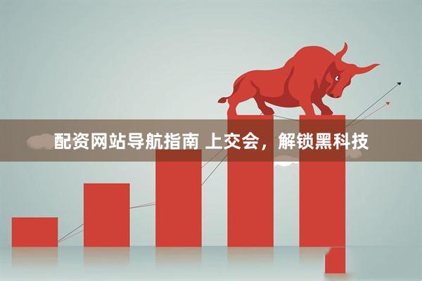 配资网站导航指南 上交会，解锁黑科技