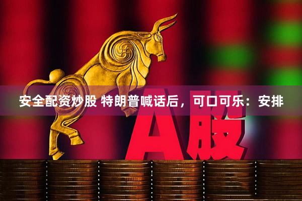 安全配资炒股 特朗普喊话后，可口可乐：安排