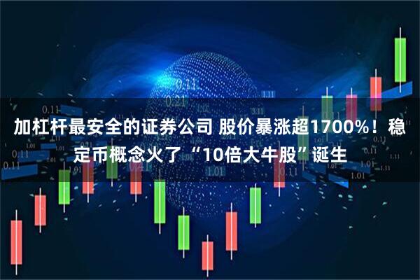 加杠杆最安全的证券公司 股价暴涨超1700%！稳定币概念火了 “10倍大牛股”诞生