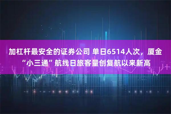 加杠杆最安全的证券公司 单日6514人次，厦金“小三通”航线日旅客量创复航以来新高