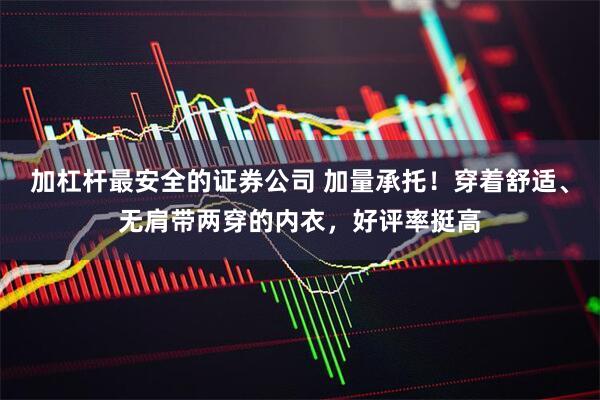 加杠杆最安全的证券公司 加量承托！穿着舒适、无肩带两穿的内衣，好评率挺高