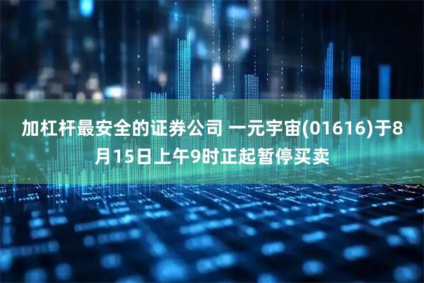 加杠杆最安全的证券公司 一元宇宙(01616)于8月15日上午9时正起暂停买卖