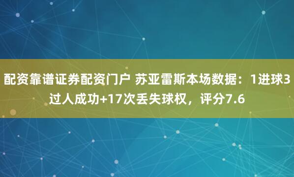 配资靠谱证券配资门户 苏亚雷斯本场数据：1进球3过人成功+17次丢失球权，评分7.6