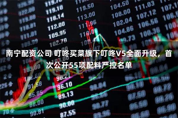 南宁配资公司 叮咚买菜旗下叮咚V5全面升级，首次公开55项配料严控名单