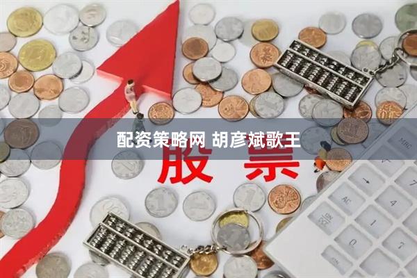 配资策略网 胡彦斌歌王