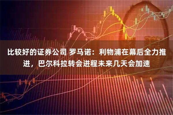 比较好的证券公司 罗马诺：利物浦在幕后全力推进，巴尔科拉转会进程未来几天会加速