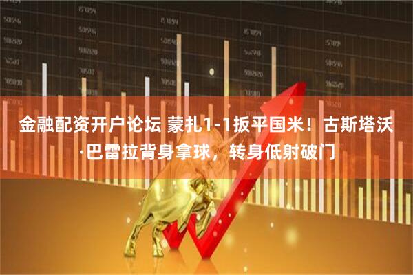 金融配资开户论坛 蒙扎1-1扳平国米！古斯塔沃·巴雷拉背身拿球，转身低射破门