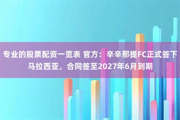 专业的股票配资一览表 官方：辛辛那提FC正式签下马拉西亚，合同签至2027年6月到期